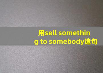 用sell something to somebody造句